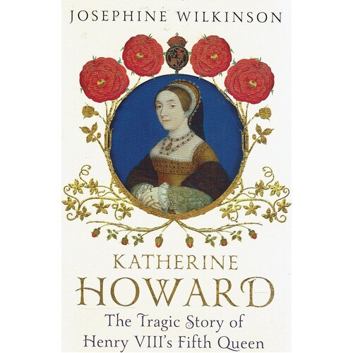 Katherine Howard. The Tragic Story Of Henry VIII's  Fifth Queen