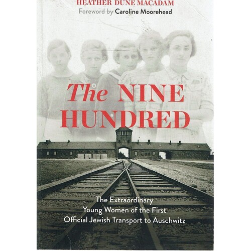 The Nine Hundred. The Extraordinary Young Women Of The First Official Jewish Transport To Auschwitz