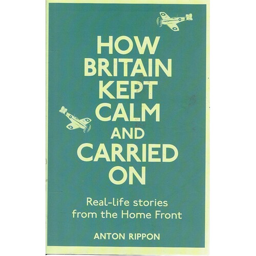 How Britain Kept Calm And Carried On. Real-Life Stories From The Home Front