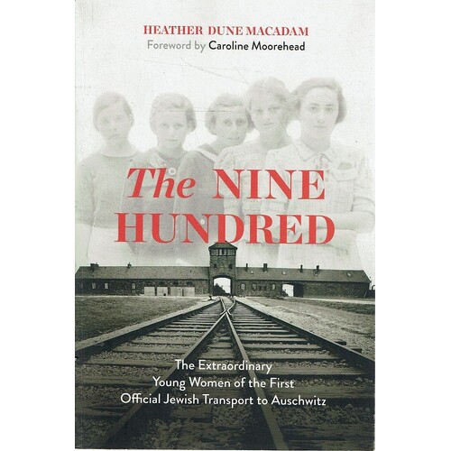 The Nine Hundred. The Extraordinary Young Women Of The First Official Jewish Transport To Auschwitz