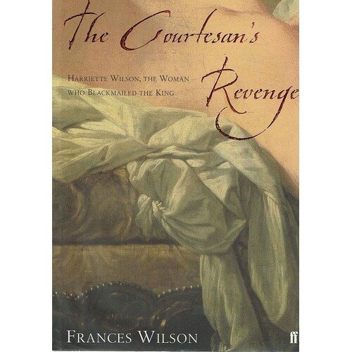 The Courtesan's Revenge. Harriette Wilson, The Woman Who Blackmailed The King