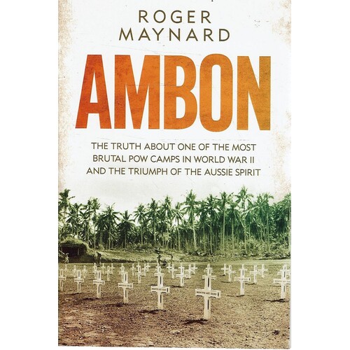 Ambon. The Truth About One Of The Most Brutal POW Camps In World War II  And The Triumph Of The Aussie Spirit