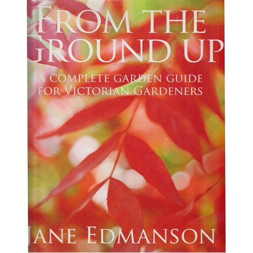 From The Ground Up. A Complete Garden Guide For Victorian Gardeners