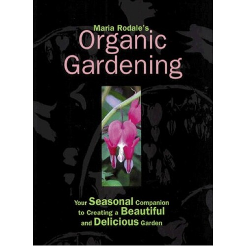 Maria Rodale's Organic Gardening. Your Seasonal Companion To Creating A Beautiful And Delicious Garden