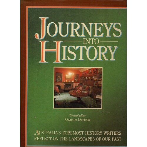 Journeys Into History. Australia's Foremost History Writers Reflect On The Landscapes Of Our Past