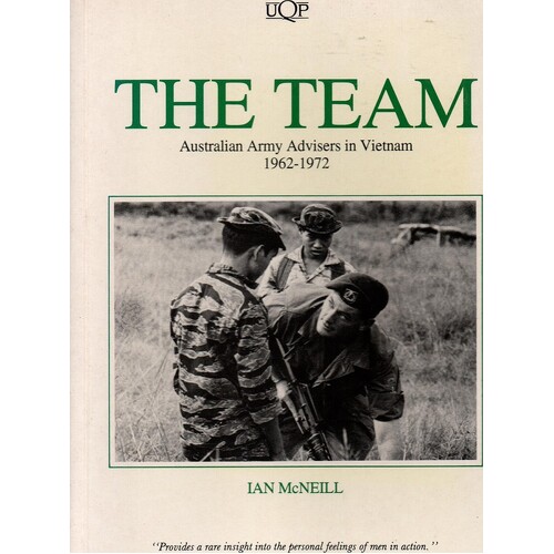 The Team. Australian Army Advisors In Vietnam 1962-1972