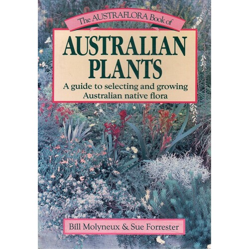 The Austraflora Book Of Australian Plants. A Guide To Selecting And Growing Australian Native Flora. A Guide To Selecting And Growing Australian Nativ