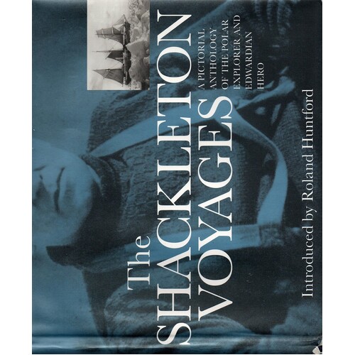 The Shackleton Voyages. A Pictorial Anthology Of The Polar Explorer And Edwardian Hero