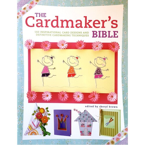 The Cardmaker's Bible. 160 Inspirational Card Designs And Definitive Cardmaking Techniques