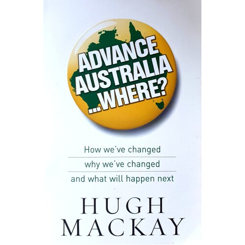 Advance Australia Where. How We've Changed, Why We've Changed And What Will Happen Next