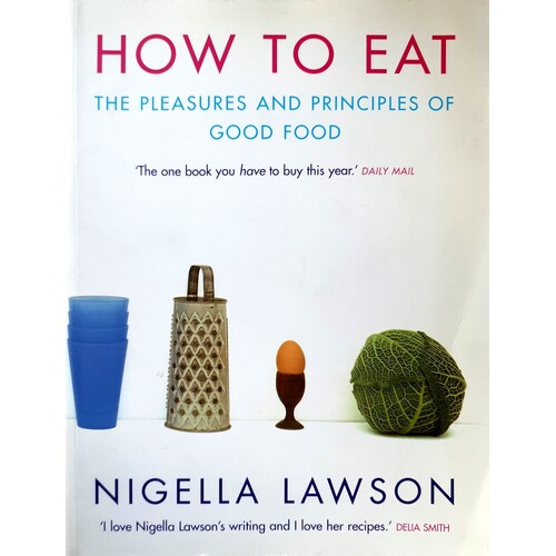 How To Eat. The Pleasures And Principles Of Good Food