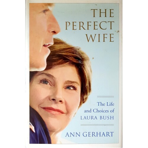 The Perfect Wife. The Life And Choices Of Laura Bush