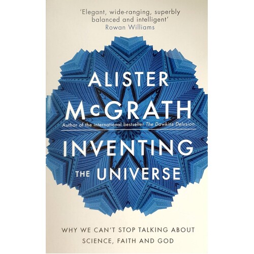 Inventing The Universe. Why We Can't Stop Talking About Science, Faith And God