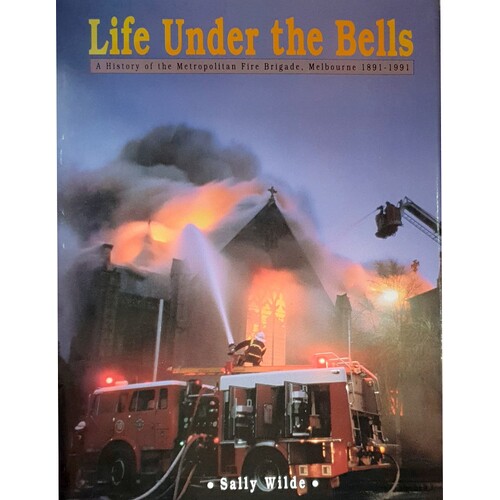 Life Under The Bells. A History Of The Metropolitan Fire Brigade, Melbourne 1891-1991