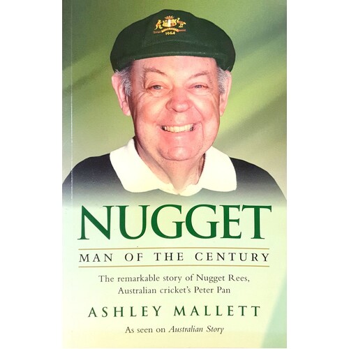 Nugget - Man of the Century. The Remarkable Story of 'Nugget' Rees, Australian Cricket's Peter Pan