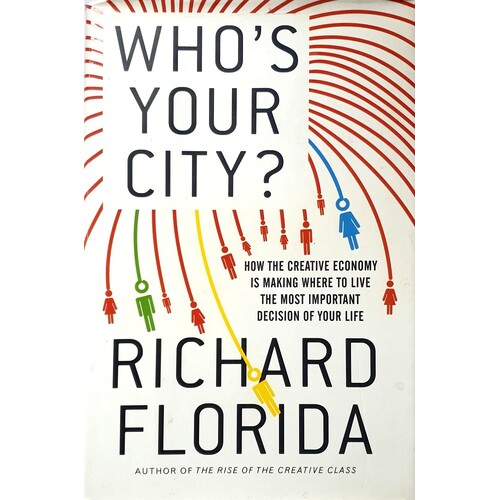 Who's Your City. How The Creative Economy Is Making Where You Live The Most Important Decision Of Your Life. How The Creative Economy Is Making Where 