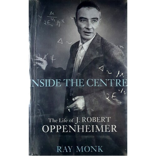 Inside The Centre. The Life Of J. Robert Oppenheimer