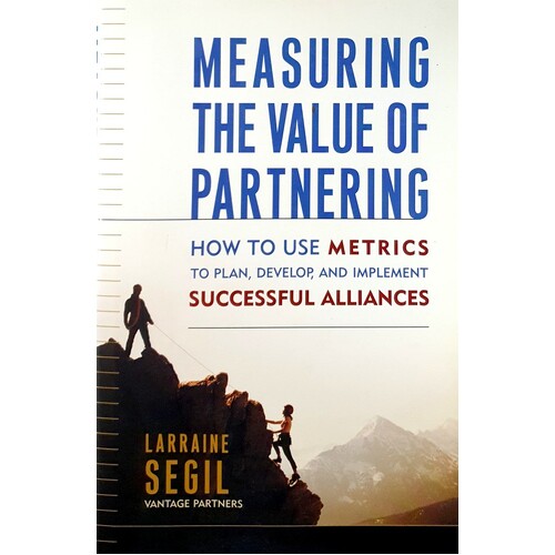 Measuring The Value Of Partnering. How To Use Metrics To Plan, Develop, And Implement Successful Alliances