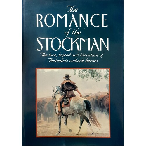 Romance Of The Stockman. The Lore, Legend And Literature Of Australia's Outback Heroes