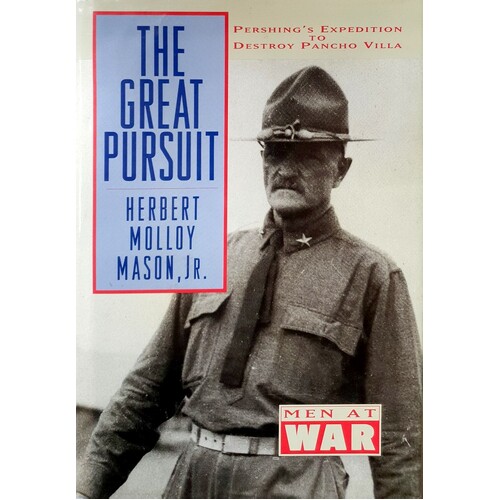 The Great Pursuit. Pershing's Expedition To Destroy Pancho Villa.