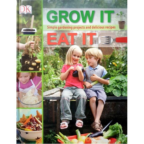 Grow It, Eat It. Simple Gardening Projects And Delicious Recipes