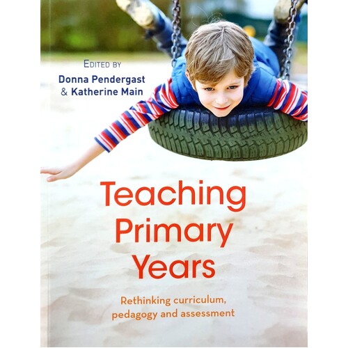 Teaching Primary Years. Rethinking Curriculum, Pedagogy And Assessment