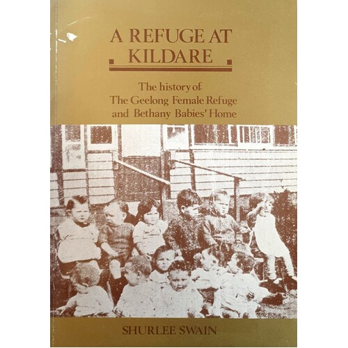 A Refuge At Kildare. The History Of The Geelong Female Refuge And Bethany Babies Home