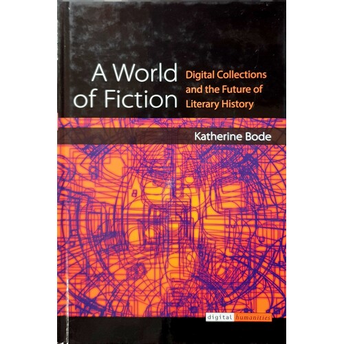 A World Of Fiction. Digital Collections And The Future Of Literary History