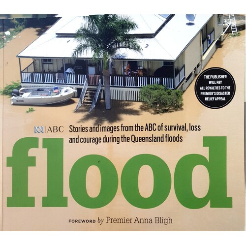 Flood. Stories And Images From The ABC Of Survival, Loss And Courage During The Queensland Floods