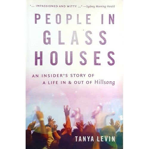 People In Glass Houses. An Insider's Story Of A Life In And Out Of Hillsong