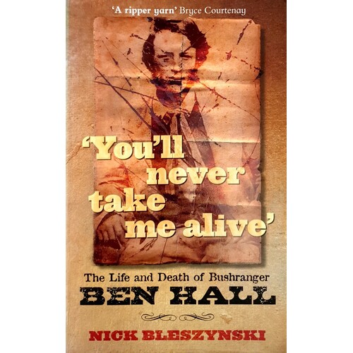 You'll Never Take Me Alive. The Life And Death Of Bushranger Ben Hall