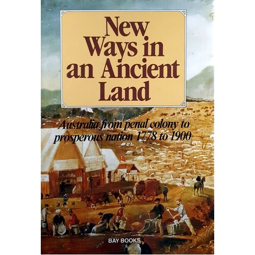 New Ways In An Ancient Land. Australia From Penal Colony Prosperous Nation 1778 To 1900