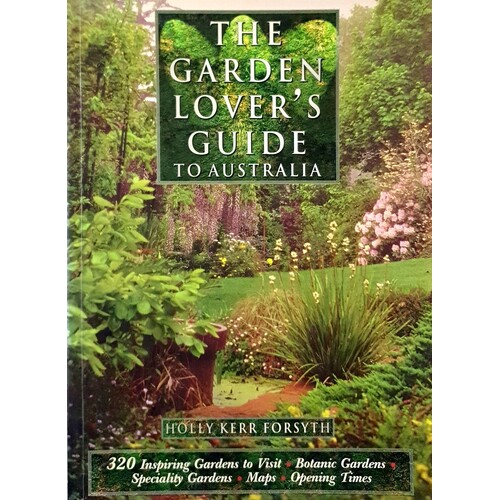 The Garden Lover's Guide To Australia. 320 Inspiring Gardens To Visit