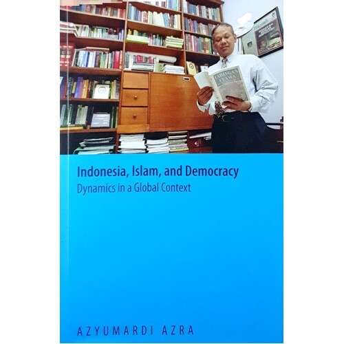 Indonesia, Islam, And Democracy. Dynamics In A Global Context