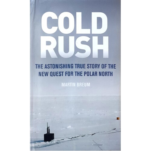 Cold Rush. The Astonishing True Story Of The New Quest For The Polar North