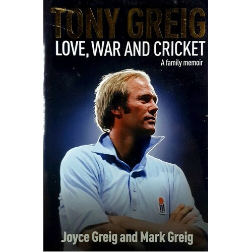 Tony Greig. Love, War And Cricket. A Family Memoir