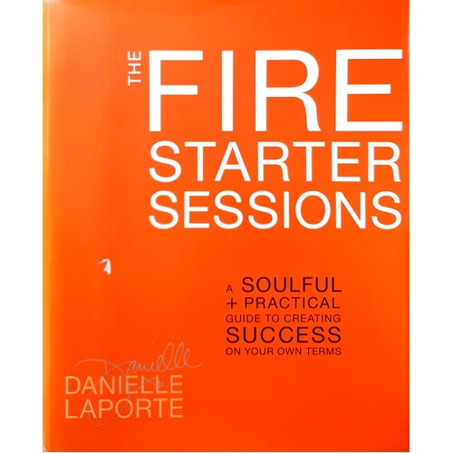 The Fire Starter Sessions. A Soulful And Practical Guide To Creating Success On Your Own Terms