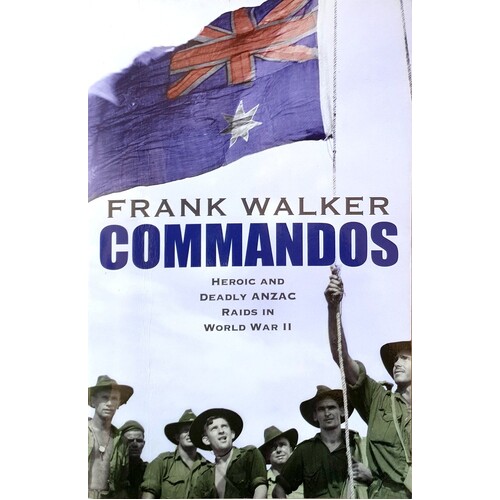 Commandos. Heroic And Deadly Anzac Raids In World War II