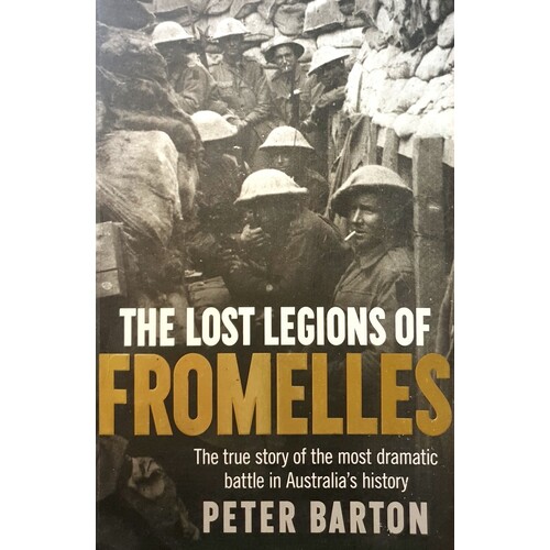 The Lost Legions Of Fromelles. The True Story Of The Most Dramatic Battle In Australia's History