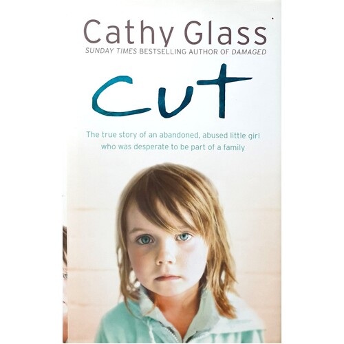 Cut. The True Story Of An Abandoned, Abused Little Girl Who Was Desperate To Be Part Of A Family