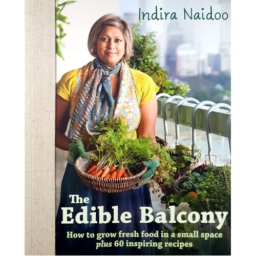 The Edible Balcony. How To Grow Fresh Food In A Smal Space Plus 60 Inspiring Recipes