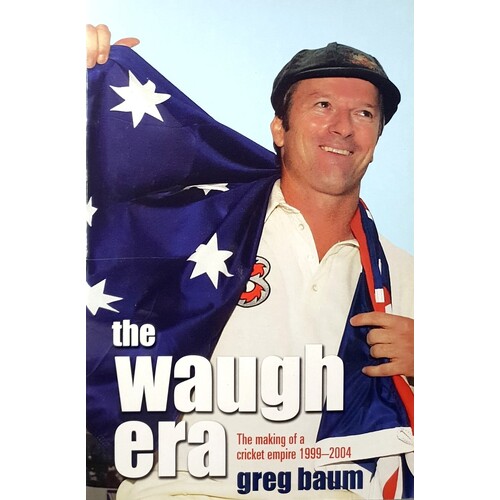 The Waugh Era. The Making Of A Cricket Empire 1999-2004