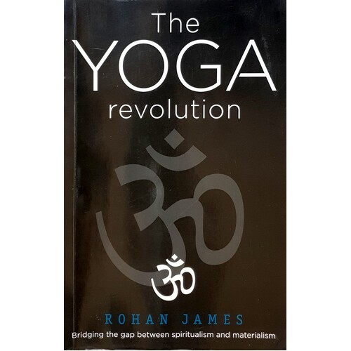 The Yoga Revolution. Bridging The Gap Between Spiritualism And Materialism