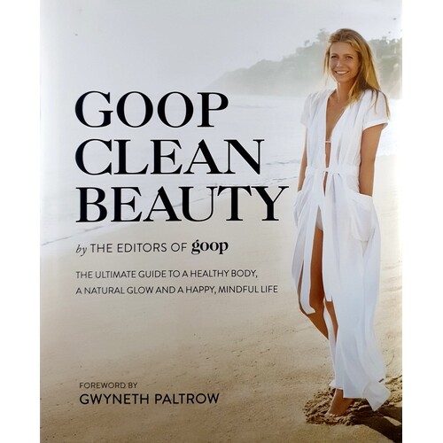 Goop Clean Beauty. The Ultimate Guide To A Healthy Body, A Natural Glow And A Happy, Mindful Life