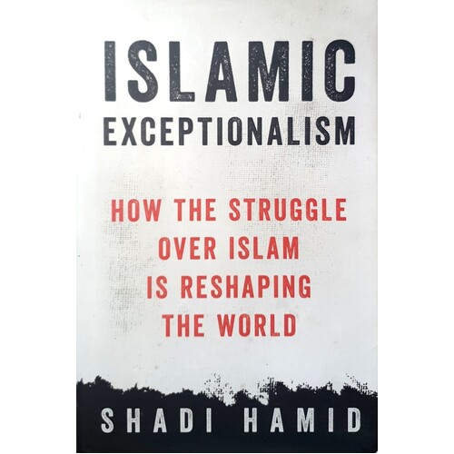 Islamic Exceptionalism. How The Struggle Over Islam Is Reshaping The World