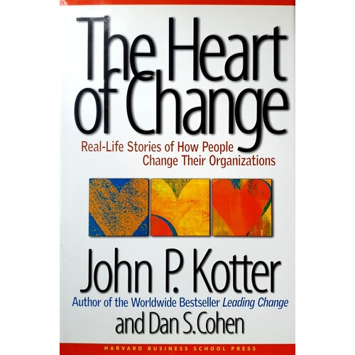 The Heart Of Change. Real Life Stories Of How People Change Their Organizations