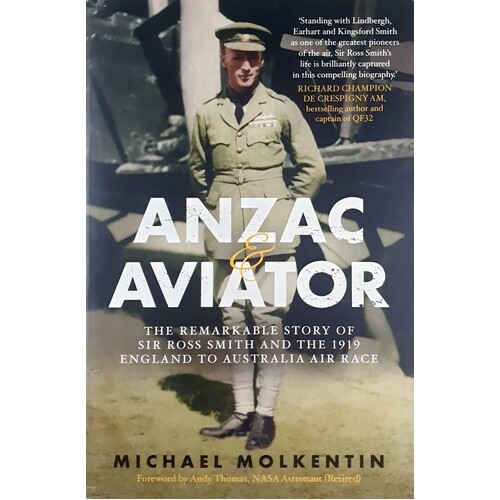 Anzac And Aviator. The Remarkable Story Of Sir Ross Smith And The 1919 England To Australia Air Race