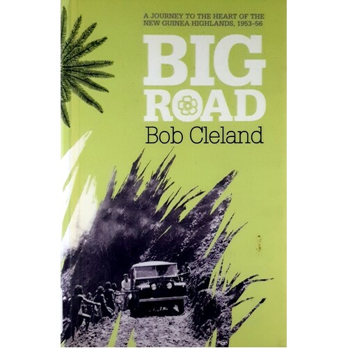 Big Road. A Journey To The Heart Of The New Guinea Highlands, 1953-56