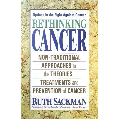 Rethinking Cancer. Non-Traditional Approaches To The Theories, Treatments And Preventions Of Cancer