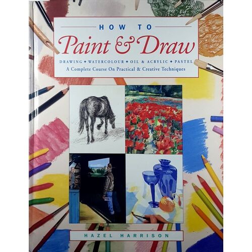 How To Paint & Draw. Drawing, Watercolours, Oils And Acrylics And Pastels - A Complete Course On Practical And Creative Techniques